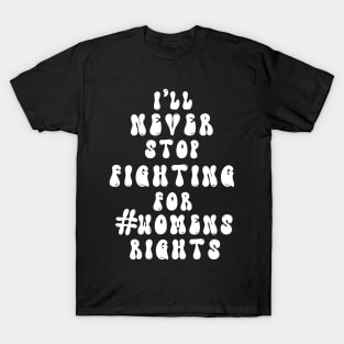 I’ll never stop fighting for #womens rights (white text) T-Shirt